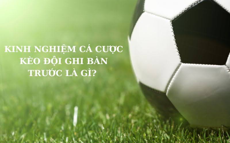 kinh-nghiem-ca-cuoc-khi-tham-gia-keo-doi-ghi-ban-truoc Kèo đội ghi bàn trước là gì